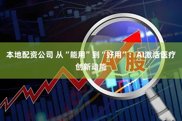 本地配资公司 从“能用”到“好用”：AI激活医疗创新动能