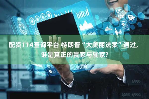 配资114查询平台 特朗普“大美丽法案”通过, 谁是真正的赢家与输家?