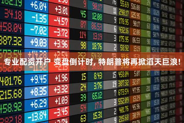 专业配资开户 变盘倒计时, 特朗普将再掀滔天巨浪!