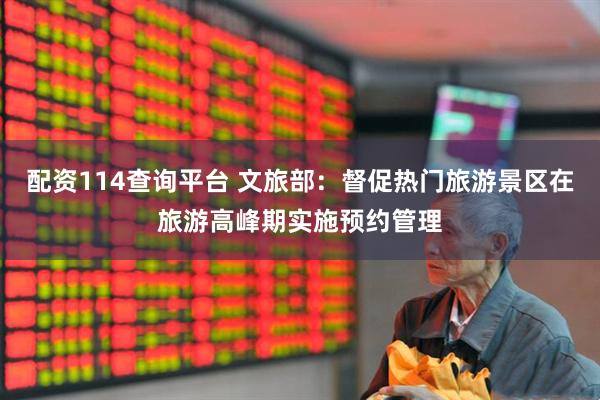配资114查询平台 文旅部：督促热门旅游景区在旅游高峰期实施预约管理