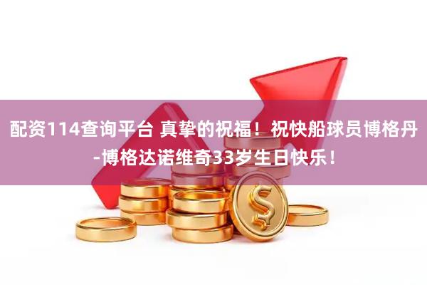 配资114查询平台 真挚的祝福！祝快船球员博格丹-博格达诺维奇33岁生日快乐！