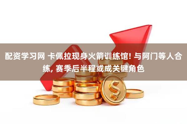 配资学习网 卡佩拉现身火箭训练馆! 与阿门等人合练, 赛季后半程或成关键角色